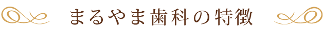 まるやま歯科の特徴